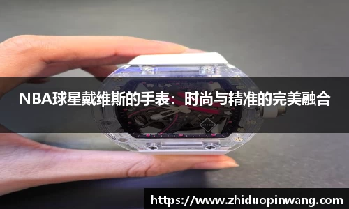 NBA球星戴维斯的手表：时尚与精准的完美融合