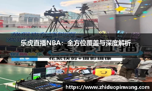 乐虎直播NBA：全方位覆盖与深度解析