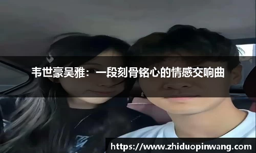 韦世豪吴雅：一段刻骨铭心的情感交响曲